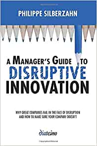 A Manager's Guide to Disruptive Innovation : Why Great Companies Fail in the Face of Disruption and How to Make Sure de Philippe Silberzahn