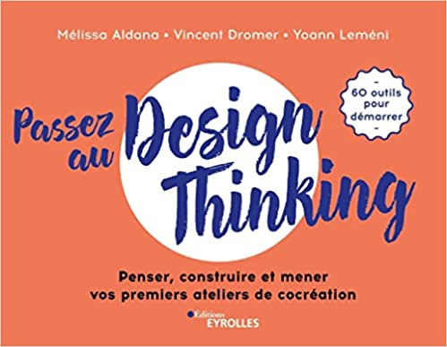 Yoann Leméni, Mélissa Aldana & Vincent Drom; Passez au design thinking: Penser, construire et mener nos premiers ateliers de cocréation